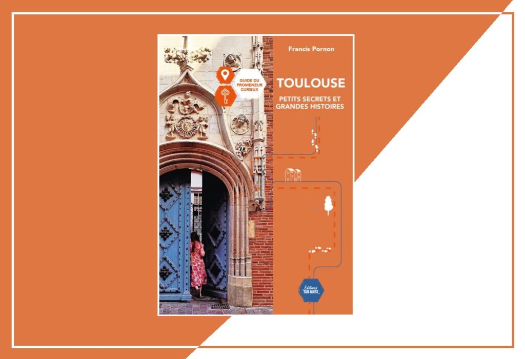 Toulouse petits secrets et grandes histoires Francis Pornon